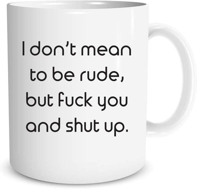 I Don't Mean To Be Rude, But Fuck You And Shut Up - Funny Sarcastic Quote - 11oz Novelty Coffee Mug