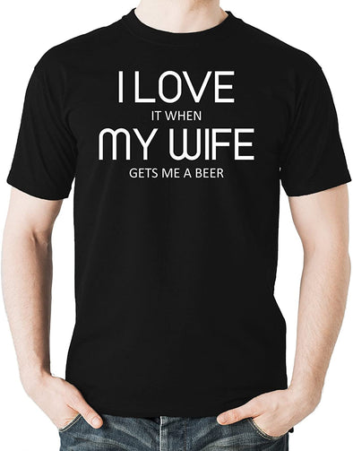 I Love It When My Wife Gets Me A Beer, Birthday Gift, Drinking Men's Shirt